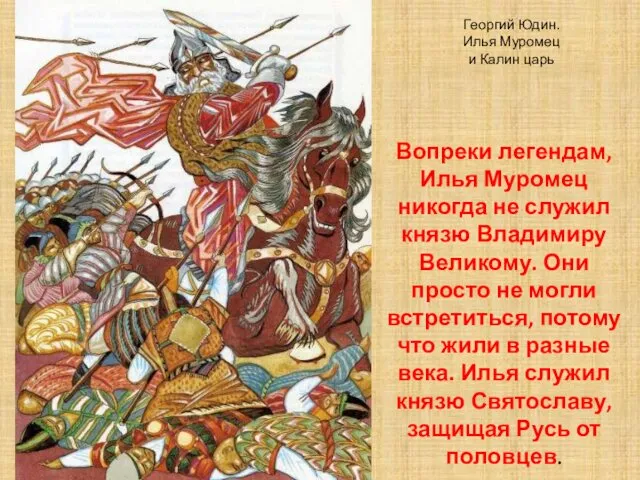 Вопреки легендам, Илья Муромец никогда не служил князю Владимиру Великому. Они