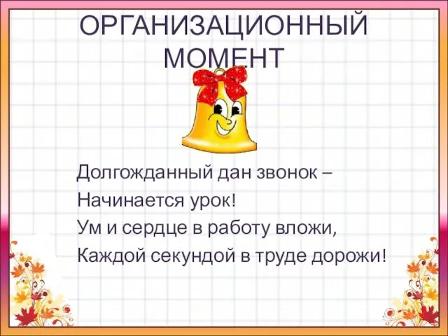 ОРГАНИЗАЦИОННЫЙ МОМЕНТ Долгожданный дан звонок – Начинается урок! Ум и сердце