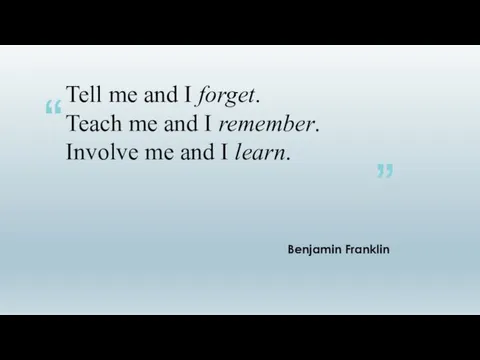 Tell me and I forget. Teach me and I remember. Involve