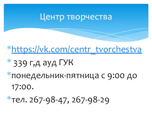 https://vk.com/centr_tvorchestva 339 г,д ауд ГУК понедельник-пятница с 9:00 до 17:00. тел. 267-98-47, 267-98-29 Центр творчества