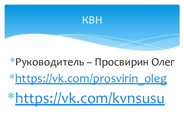 Руководитель – Просвирин Олег https://vk.com/prosvirin_oleg https://vk.com/kvnsusu КВН