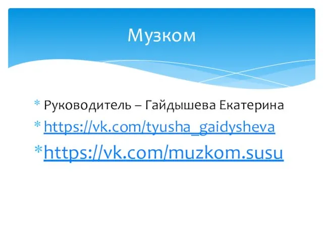 Руководитель – Гайдышева Екатерина https://vk.com/tyusha_gaidysheva https://vk.com/muzkom.susu Музком