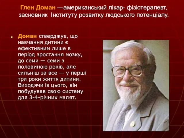 Глен Доман —американський лікар- фізіотерапевт, засновник Інституту розвитку людського потенціалу. Доман