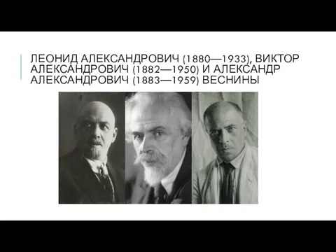 ЛЕОНИД АЛЕКСАНДРОВИЧ (1880—1933), ВИКТОР АЛЕКСАНДРОВИЧ (1882—1950) И АЛЕКСАНДР АЛЕКСАНДРОВИЧ (1883—1959) ВЕСНИНЫ