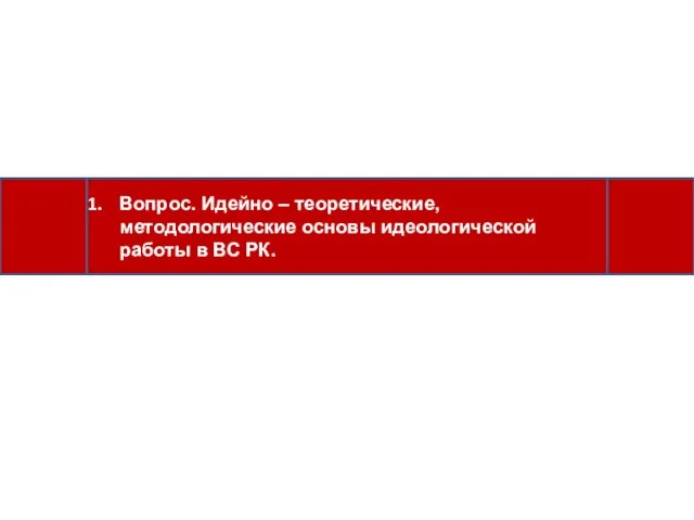 Вопрос. Идейно – теоретические, методологические основы идеологической работы в ВС РК.