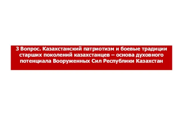 3 Вопрос. Казахстанский патриотизм и боевые традиции старших поколений казахстанцев –