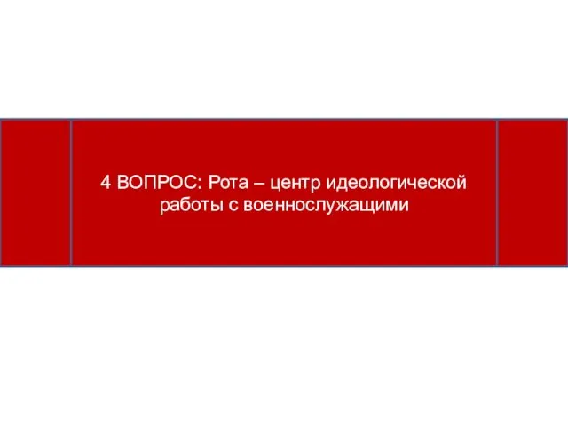 4 ВОПРОС: Рота – центр идеологической работы с военнослужащими