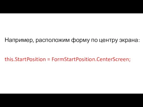 Например, расположим форму по центру экрана: this.StartPosition = FormStartPosition.CenterScreen;