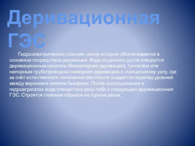 Деривационная ГЭС Гидроэлектрическая станция, напор которой обеспечивается в основном посредством деривации.