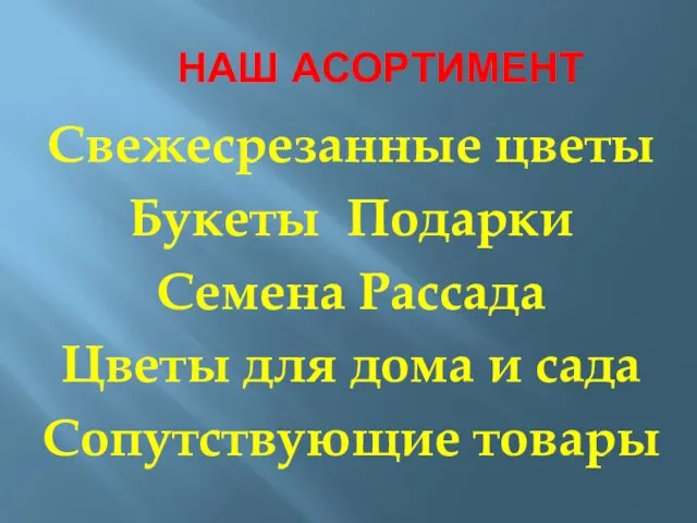 НАШ АСОРТИМЕНТ Свежесрезанные цветы Букеты Подарки Семена Рассада Цветы для дома и сада Сопутствующие товары