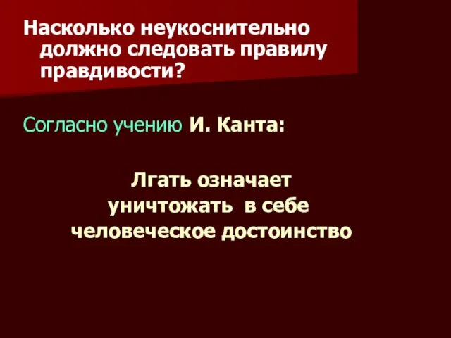 Насколько неукоснительно должно следовать правилу правдивости? Согласно учению И. Канта: Лгать