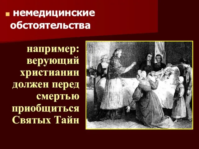 немедицинские обстоятельства например: верующий христианин должен перед смертью приобщиться Святых Тайн