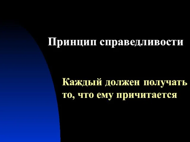 Принцип справедливости Каждый должен получать то, что ему причитается