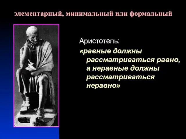 Аристотель: «равные должны рассматриваться равно, а неравные должны рассматриваться неравно» элементарный, минимальный или формальный