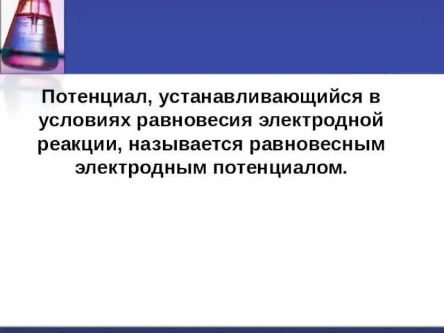 Потенциал, устанавливающийся в условиях равновесия электродной реакции, называется равновесным электродным потенциалом.