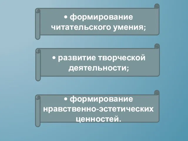 • формирование читательского умения; • развитие творческой деятельности; • формирование нравственно-эстетических ценностей.