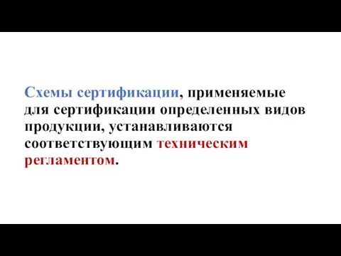 Схемы сертификации, применяемые для сертификации определенных видов продукции, устанавливаются соответствующим техническим регламентом.