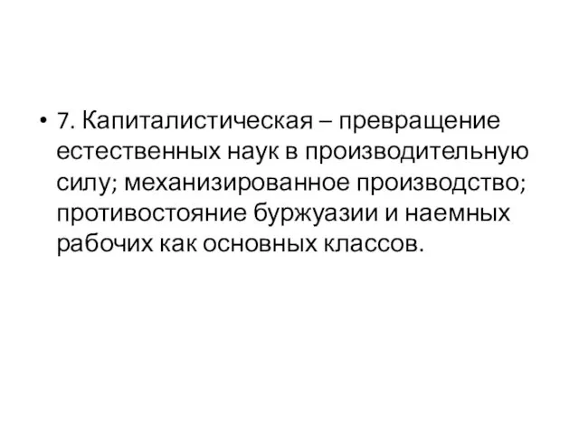 7. Капиталистическая – превращение естественных наук в производительную силу; механизированное производство;