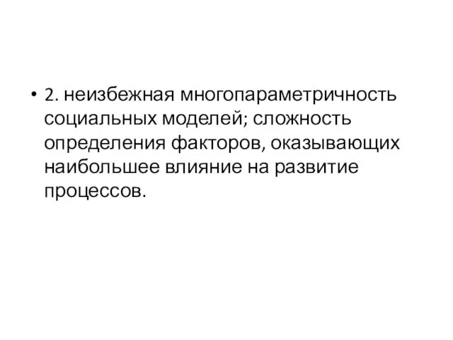 2. неизбежная многопараметричность социальных моделей; сложность определения факторов, оказывающих наибольшее влияние на развитие процессов.