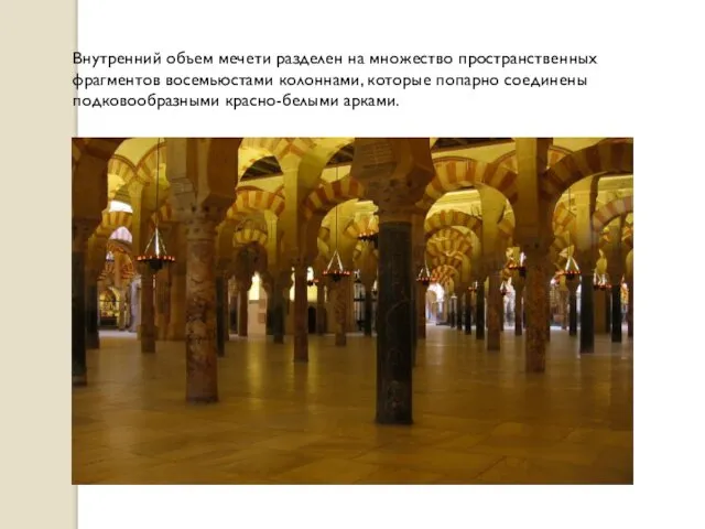 Внутренний объем мечети разделен на множество пространственных фрагментов восемьюстами колоннами, которые попарно соединены подковообразными красно-белыми арками.
