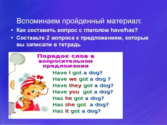 Вспоминаем пройденный материал: Как составить вопрос с глаголом have/has? Составьте 2