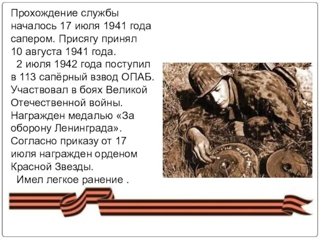 Прохождение службы началось 17 июля 1941 года сапером. Присягу принял 10