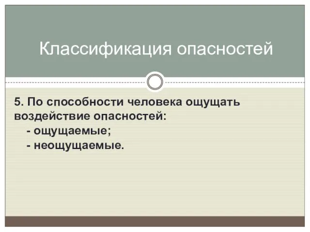 5. По способности человека ощущать воздействие опасностей: - ощущаемые; - неощущаемые. Классификация опасностей