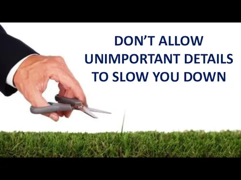 DON’T ALLOW UNIMPORTANT DETAILS TO SLOW YOU DOWN