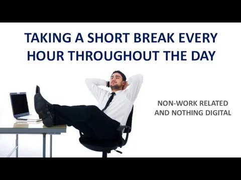 TAKING A SHORT BREAK EVERY HOUR THROUGHOUT THE DAY NON-WORK RELATED AND NOTHING DIGITAL