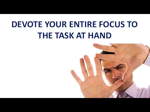 DEVOTE YOUR ENTIRE FOCUS TO THE TASK AT HAND
