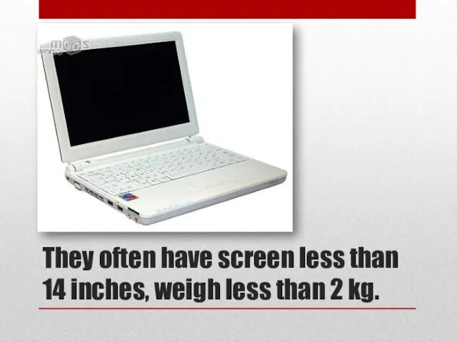 They often have screen less than 14 inches, weigh less than 2 kg.