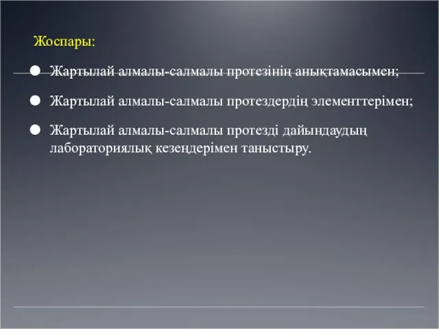 Жоспары: Жартылай алмалы-салмалы протезінің анықтамасымен; Жартылай алмалы-салмалы протездердің элементтерімен; Жартылай алмалы-салмалы протезді дайындаудың лабораториялық кезеңдерімен таныстыру.