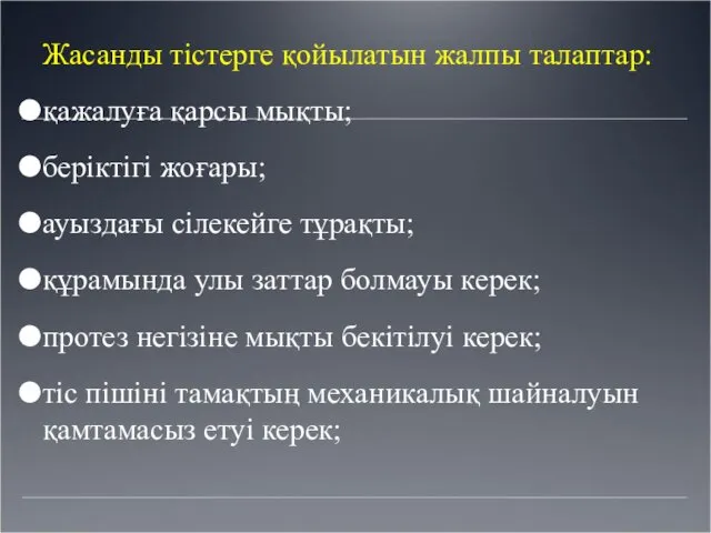 Жасанды тістерге қойылатын жалпы талаптар: қажалуға қарсы мықты; беріктігі жоғары; ауыздағы