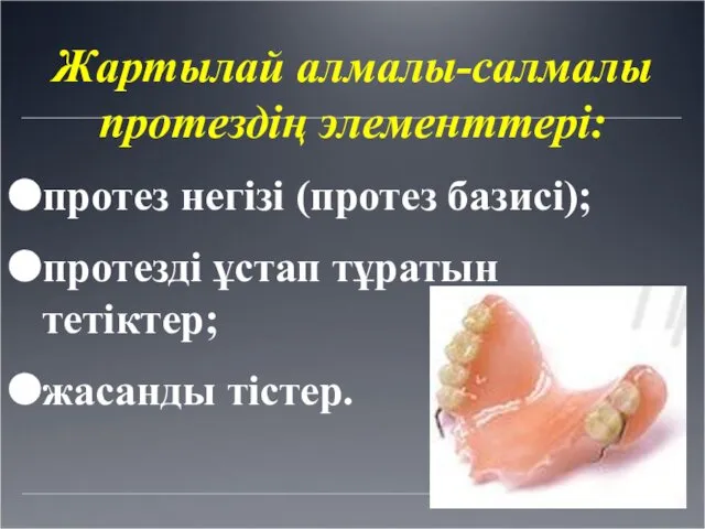 Жартылай алмалы-салмалы протездің элементтері: протез негізі (протез базисі); протезді ұстап тұратын тетіктер; жасанды тістер.