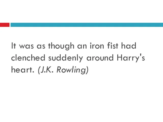 It was as though an iron fist had clenched suddenly around Harry's heart. (J.K. Rowling)