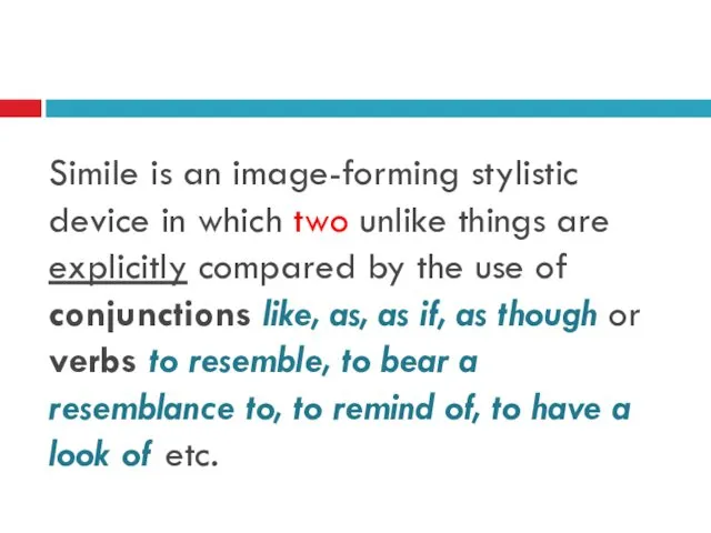 Simile is an image-forming stylistic device in which two unlike things