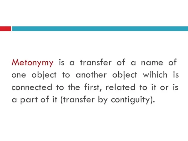 Metonymy is a transfer of a name of one object to
