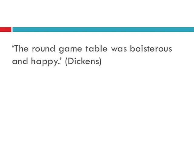 ‘The round game table was boisterous and happy.’ (Dickens)