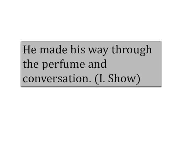 He made his way through the perfume and conversation. (I. Show)
