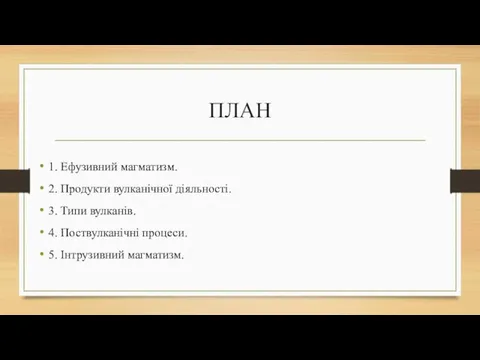 ПЛАН 1. Ефузивний магматизм. 2. Продукти вулканічної діяльності. 3. Типи вулканів.