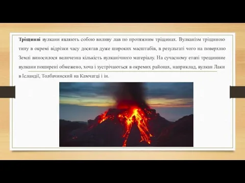 Тріщинні вулкани являють собою виливу лав по протяжним тріщинах. Вулканізм тріщиною