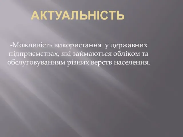 АКТУАЛЬНІСТЬ -Можливість використання у державних підприємствах, які займаються обліком та обслуговуванням різних верств населення.