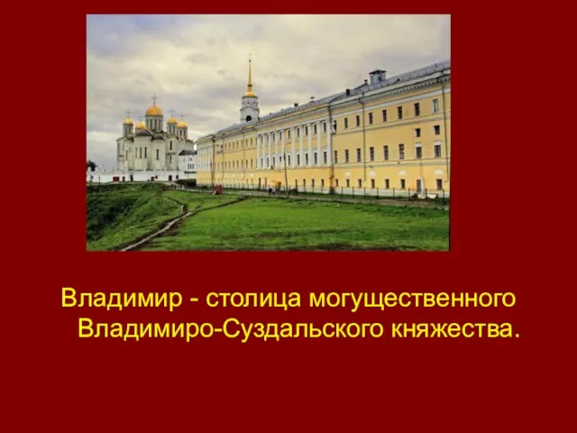 Владимир - столица могущественного Владимиро-Суздальского княжества.