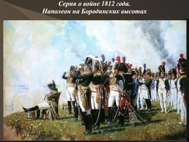 Серия о войне 1812 года. Наполеон на Бородинских высотах