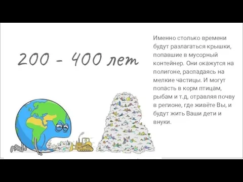 200 - 400 лет Именно столько времени будут разлагаться крышки, попавшие