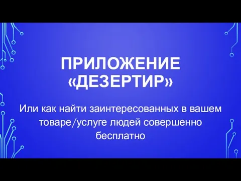 ПРИЛОЖЕНИЕ «ДЕЗЕРТИР» Или как найти заинтересованных в вашем товаре/услуге людей совершенно бесплатно