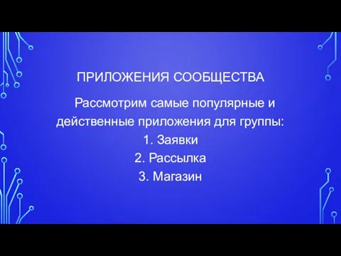 ПРИЛОЖЕНИЯ СООБЩЕСТВА Рассмотрим самые популярные и действенные приложения для группы: 1. Заявки 2. Рассылка 3. Магазин