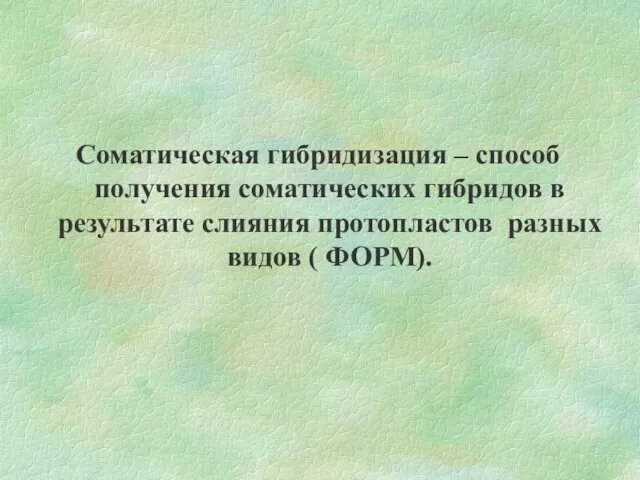 Соматическая гибридизация – способ получения соматических гибридов в результате слияния протопластов разных видов ( ФОРМ).