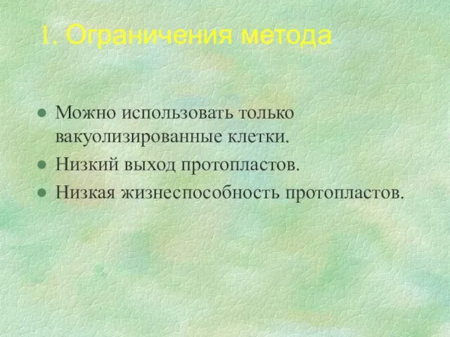 1. Ограничения метода Можно использовать только вакуолизированные клетки. Низкий выход протопластов. Низкая жизнеспособность протопластов.