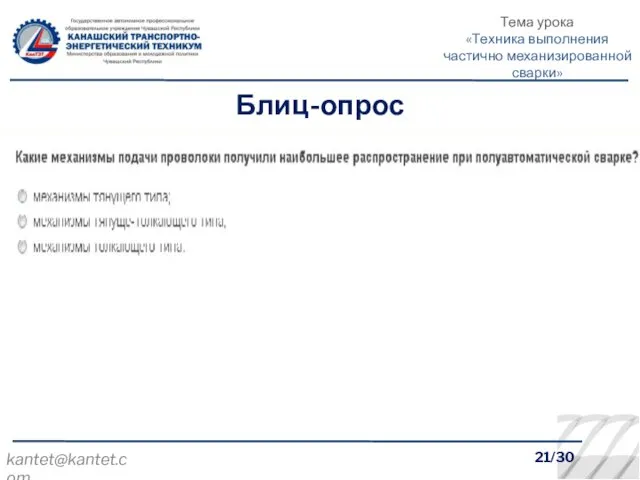 21/30 kantet@kantet.com Блиц-опрос Тема урока «Техника выполнения частично механизированной сварки»